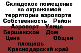 Складское помещение на охраняемой территории аэропорта. Собственность › Район ­ Аэропорт › Улица ­ Бершанской › Дом ­ 355 › Цена ­ 20 000 000 › Общая площадь ­ 735 - Краснодарский край, Краснодар г. Недвижимость » Помещения продажа   